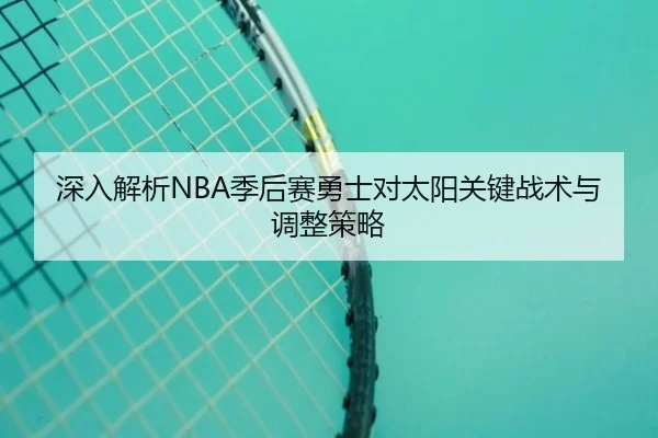 深入解析NBA季后赛勇士对太阳关键战术与调整策略