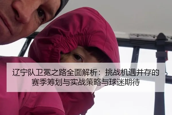 辽宁队卫冕之路全面解析：挑战机遇并存的赛季筹划与实战策略与球迷期待