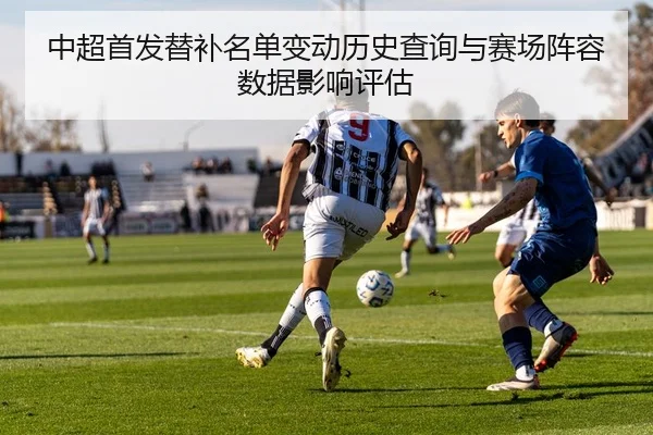 中超首发替补名单变动历史查询与赛场阵容数据影响评估