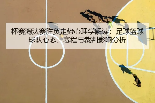 杯赛淘汰赛胜负走势心理学解读：足球篮球球队心态、赛程与裁判影响分析