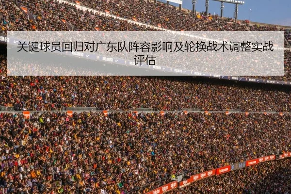 关键球员回归对广东队阵容影响及轮换战术调整实战评估
