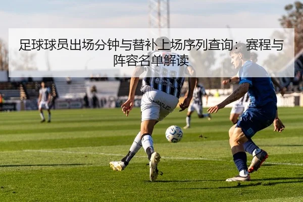 足球球员出场分钟与替补上场序列查询：赛程与阵容名单解读