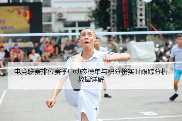 电竞联赛排位赛季中动态榜单与积分榜实时跟踪分析数据详解