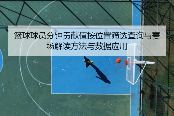 篮球球员分钟贡献值按位置筛选查询与赛场解读方法与数据应用