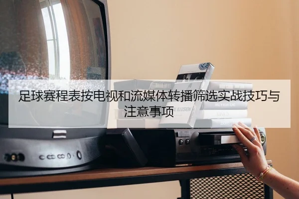 足球赛程表按电视和流媒体转播筛选实战技巧与注意事项