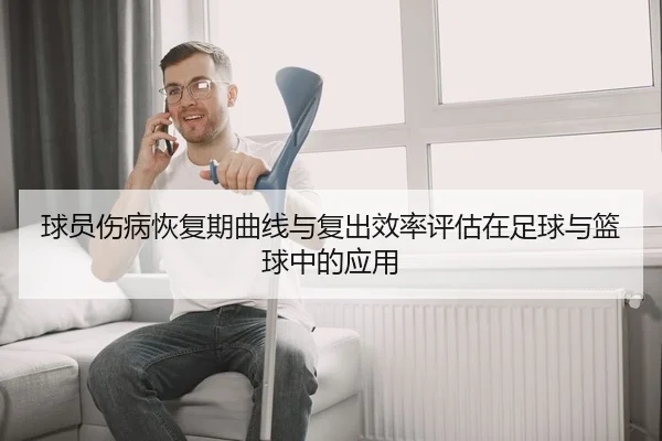 球员伤病恢复期曲线与复出效率评估在足球与篮球中的应用