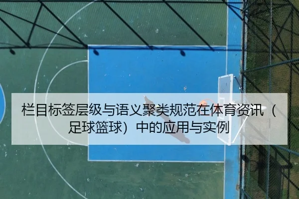 栏目标签层级与语义聚类规范在体育资讯（足球篮球）中的应用与实例
