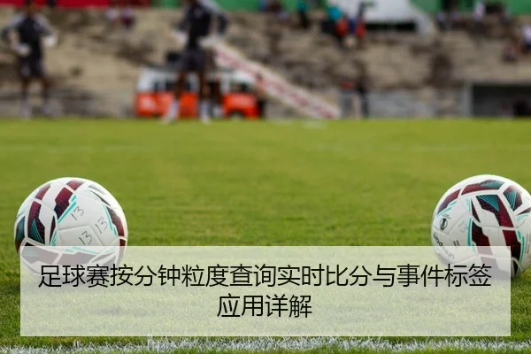 足球赛按分钟粒度查询实时比分与事件标签应用详解