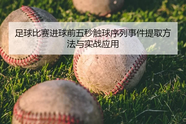 足球比赛进球前五秒触球序列事件提取方法与实战应用